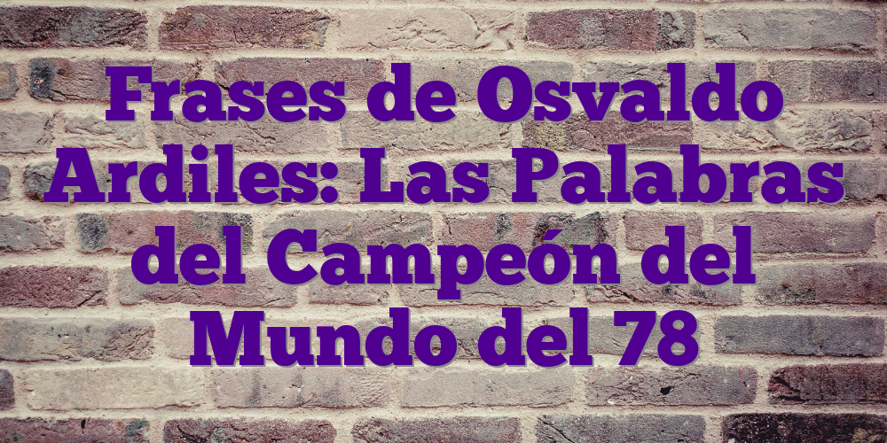 Frases de Osvaldo Ardiles: Las Palabras del Campeón del Mundo del 78