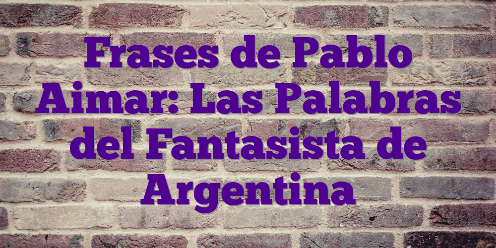 Frases de Pablo Aimar: Las Palabras del Fantasista de Argentina