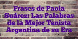 Frases de Paola Suárez: Las Palabras de la Mejor Tenista Argentina de su Era