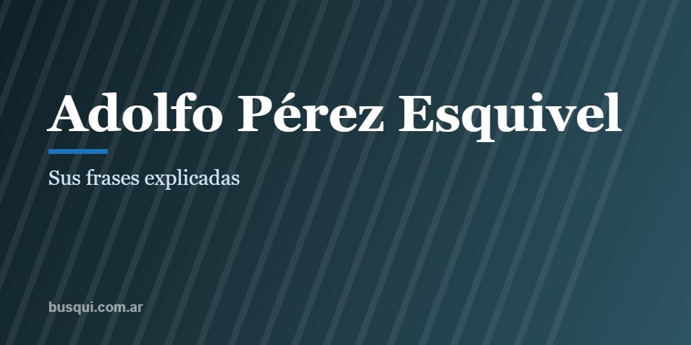 Las mejores frases de Adolfo Pérez Esquivel, explicadas