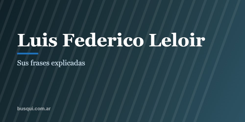 Las mejores frases de Luis Federico Leloir, explicadas